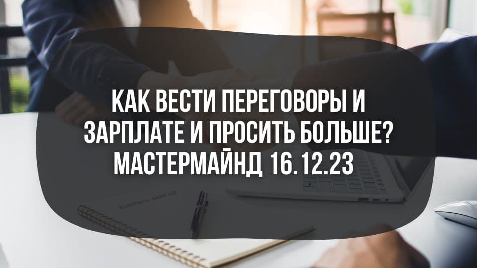Как вести переговоры и зарплате и просить больше? Мастермайнд 16.12.2023